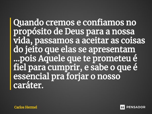 ⁠Quando cremos e confiamos no propósito de Deus para a nossa vida, passamos a aceitar as coisas do jeito que elas se apresentam ...pois Aquele que te prometeu é... Frase de Carlos Hermel.