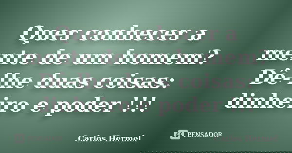Quer conhecer a mente de um homem? Dê-lhe duas coisas: dinheiro e poder !!!... Frase de Carlos Hermel.