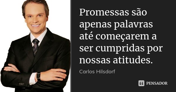 Promessas são apenas palavras até começarem a ser cumpridas por nossas atitudes.... Frase de Carlos Hilsdorf.