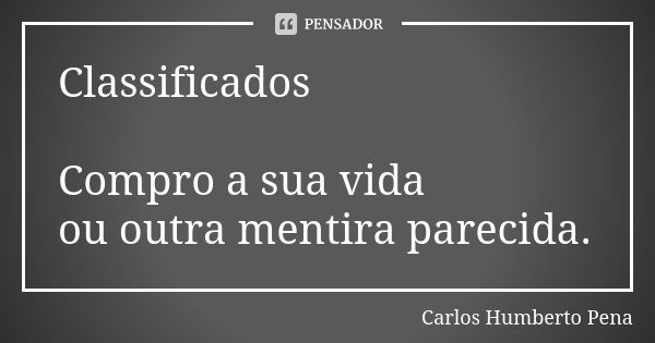 Classificados Compro a sua vida ou outra mentira parecida.... Frase de Carlos Humberto Pena.