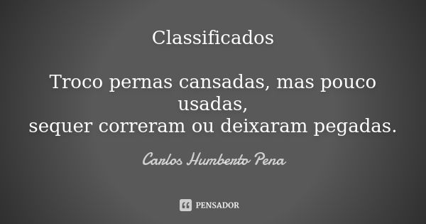 Classificados Troco pernas cansadas, mas pouco usadas, sequer correram ou deixaram pegadas.... Frase de Carlos Humberto Pena.