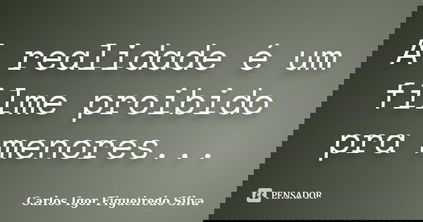 A realidade é um filme proibido pra menores...... Frase de Carlos Igor Figueiredo Silva.
