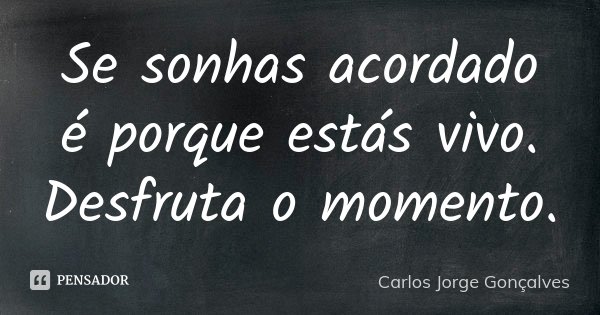 Se sonhas acordado é porque estás vivo. Desfruta o momento.... Frase de Carlos Jorge Gonçalves.