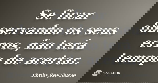 Se ficar observando os seus erros, não terá tempo de acertar.... Frase de Carlos José Soares.