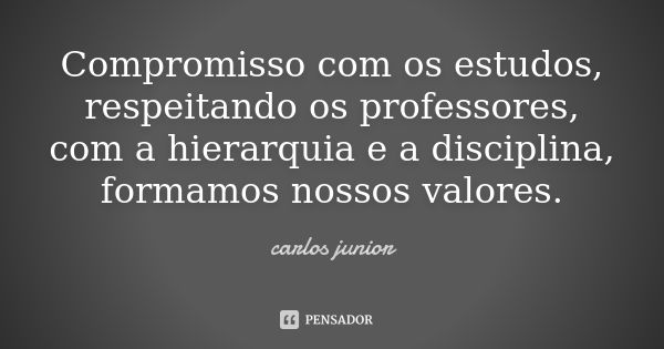 Compromisso com os estudos, respeitando os professores, com a hierarquia e a disciplina, formamos nossos valores.... Frase de Carlos Júnior.