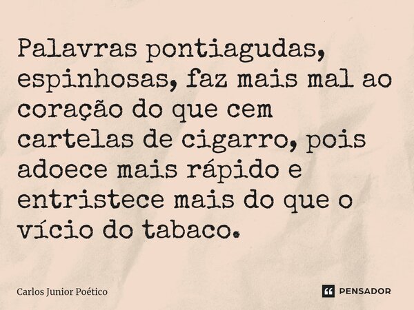 Palavras pontiagudas, espinhosas, faz mais mal ao coração do que cem cartelas de cigarro, pois adoece mais rápido ⁠e entristece mais do que o vício do tabaco.... Frase de Carlos Junior poético.