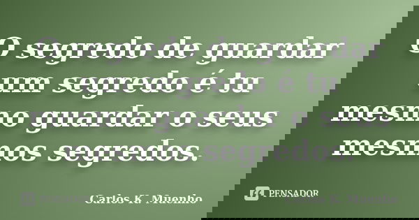 O segredo de guardar um segredo é tu mesmo guardar o seus mesmos segredos.... Frase de Carlos K Muenho.