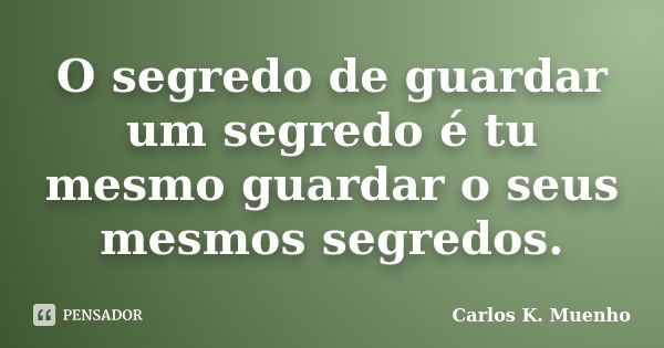 O segredo de guardar um segredo é tu mesmo guardar o seus mesmos segredos.... Frase de Carlos K Muenho.