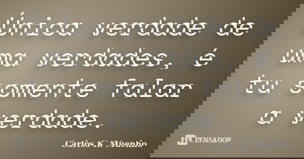 Única verdade de uma verdades, é tu somente falar a verdade.... Frase de Carlos K. Muenho.