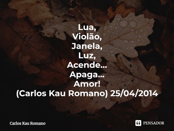 ⁠Lua,
Violão,
Janela,
Luz,
Acende...
Apaga...
Amor!
(Carlos Kau Romano) 25/04/2014... Frase de Carlos Kau Romano.