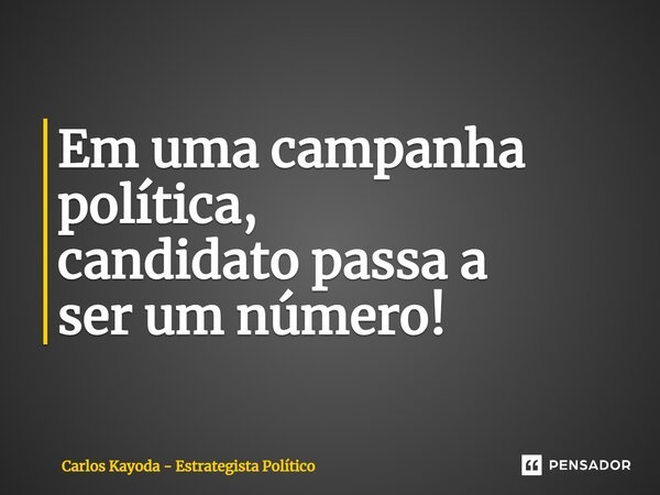 Em uma campanha política, candidato passa a ser um número!... Frase de Carlos Kayoda - Estrategista Político.