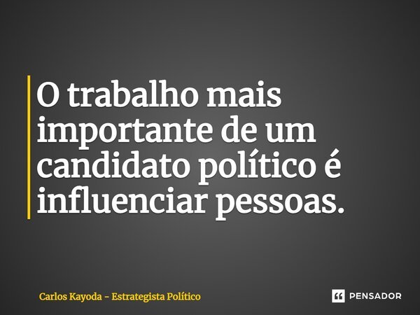 ⁠O trabalho mais importante de um candidato político é influenciar pessoas.... Frase de Carlos Kayoda - Estrategista Político.