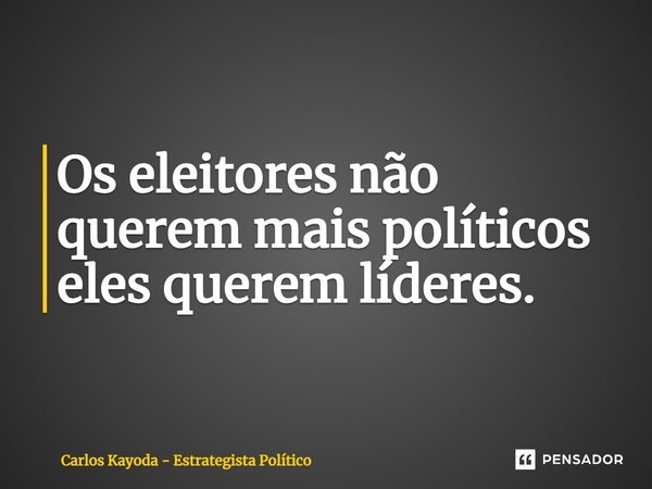 ⁠Os eleitores não querem mais políticos eles querem líderes.... Frase de Carlos Kayoda - Estrategista Político.