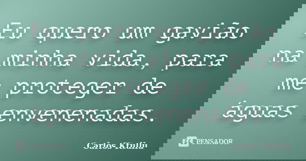 Eu quero um gavião na minha vida, para me proteger de águas envenenadas.... Frase de Carlos Ktullu.