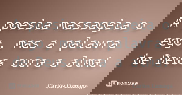 A poesia massageia o ego, mas a palavra de Deus cura a alma!... Frase de Carlos Lamaga.