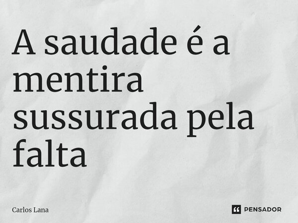 ⁠A saudade é a mentira sussurada pela falta... Frase de Carlos Lana.