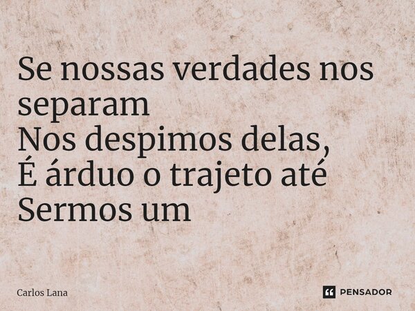 ⁠Se nossas verdades nos separam Nos despimos delas, É árduo o trajeto até Sermos um... Frase de Carlos Lana.