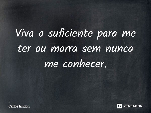 ⁠Viva o suficiente para me ter ou morra sem nunca me conhecer.... Frase de Carlos landon.