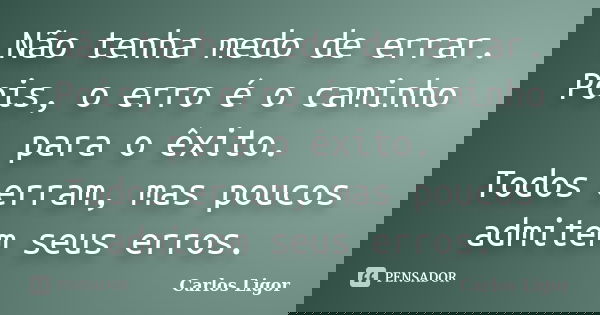 Não tenha medo de errar. Pois, o erro é o caminho para o êxito. Todos erram, mas poucos admitem seus erros.... Frase de Carlos Ligor.