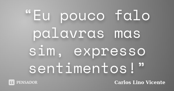 “Eu pouco falo palavras mas sim, expresso sentimentos!”... Frase de Carlos Lino Vicente.