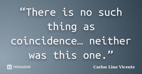 “There is no such thing as coincidence… neither was this one.”... Frase de Carlos Lino Vicente.