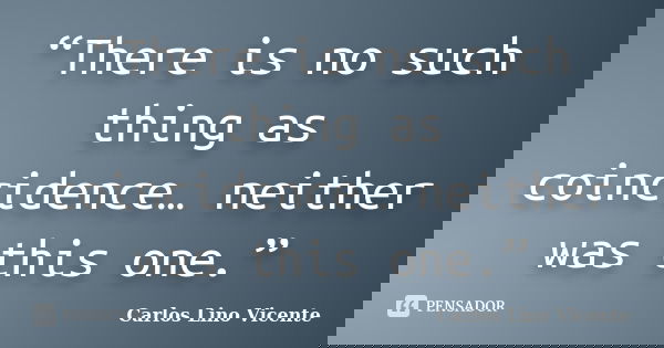 “There is no such thing as coincidence… neither was this one.”... Frase de Carlos Lino Vicente.
