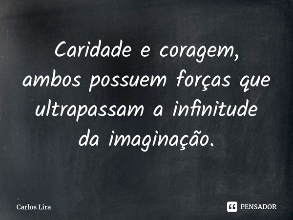 ⁠Caridade e coragem, ambos possuem forças que ultrapassam a infinitude da imaginação.... Frase de Carlos Lira.