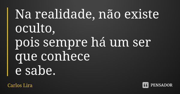 Na realidade, não existe oculto, pois sempre há um ser que conhece e sabe.... Frase de Carlos Lira.