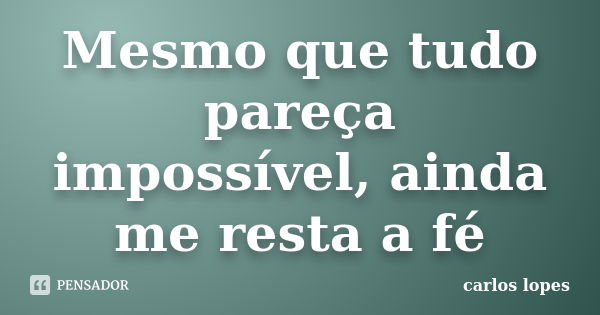 Mesmo que tudo pareça impossível, ainda me resta a fé... Frase de Carlos Lopes.