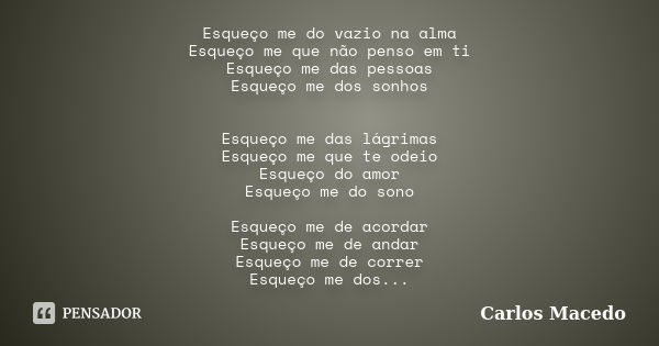 Esqueço me do vazio na alma Esqueço me que não penso em ti Esqueço me das pessoas Esqueço me dos sonhos Esqueço me das lágrimas Esqueço me que te odeio Esqueço ... Frase de Carlos Macedo.