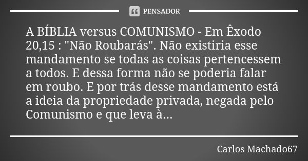 A BÍBLIA versus COMUNISMO - Em Êxodo 20,15 : "Não Roubarás". Não existiria esse mandamento se todas as coisas pertencessem a todos. E dessa forma não ... Frase de Carlos Machado67.