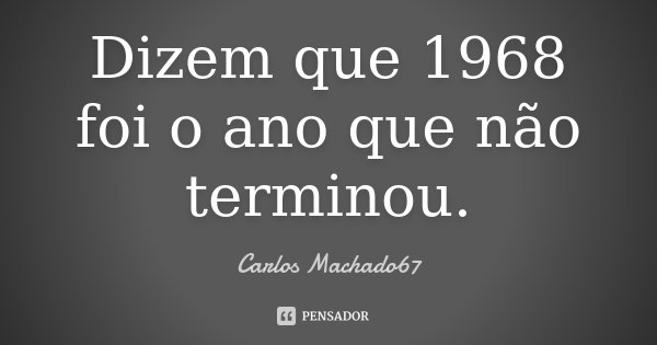 Dizem que 1968 foi o ano que não terminou.... Frase de Carlos Machado67.