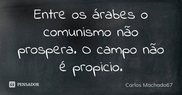 Entre os árabes o comunismo não prospera. O campo não é propicio.... Frase de Carlos Machado67.