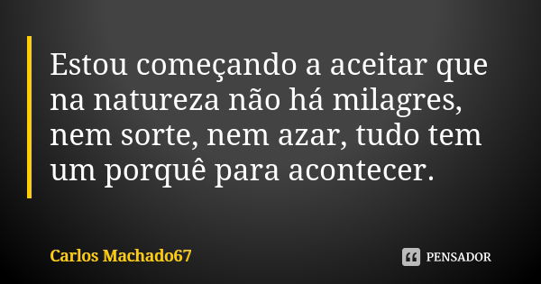 Estou começando a aceitar que na natureza não há milagres, nem sorte, nem azar, tudo tem um porquê para acontecer.... Frase de Carlos Machado67.