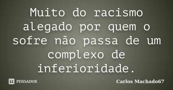 Muito do racismo alegado por quem o sofre não passa de um complexo de inferioridade.... Frase de Carlos Machado67.