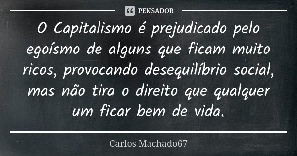 O Capitalismo é prejudicado pelo egoísmo de alguns que ficam muito ricos, provocando desequilíbrio social, mas não tira o direito que qualquer um ficar bem de v... Frase de Carlos Machado67.