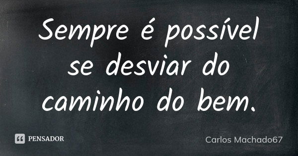 Sempre é possível se desviar do caminho do bem.... Frase de Carlos Machado67.