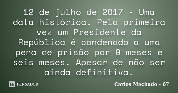 12 de julho de 2017 - Uma data histórica. Pela primeira vez um Presidente da República é condenado a uma pena de prisão por 9 meses e seis meses. Apesar de não ... Frase de Carlos Machado 67.