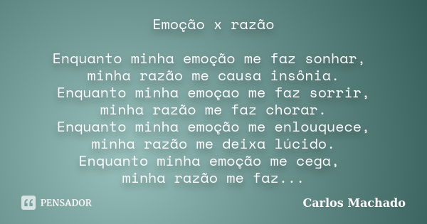 Emoção x razão Enquanto minha emoção me faz sonhar, minha razão me causa insônia. Enquanto minha emoçao me faz sorrir, minha razão me faz chorar. Enquanto minha... Frase de Carlos Machado.