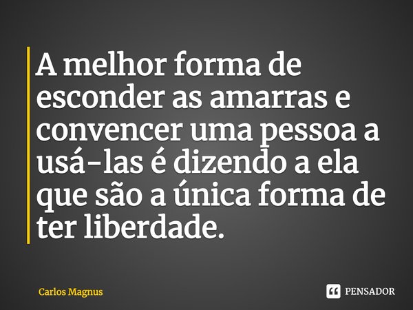 ⁠A melhor forma de esconder as amarras e convencer uma pessoa a usá-las é dizendo a ela que são a única forma de ter liberdade.... Frase de Carlos Magnus.