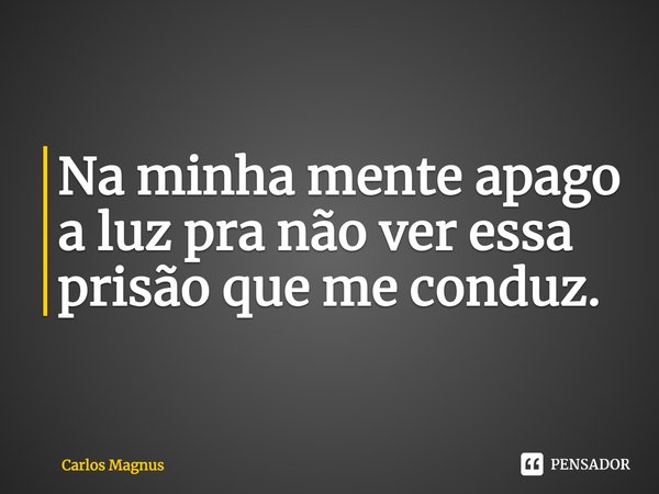 ⁠Na minha mente apago a luz pra não ver essa prisão que me conduz.... Frase de Carlos Magnus.