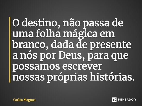 O destino, não passa de uma folha mágica em branco, dada de presente a nós por Deus, para que possamos escrever nossas próprias histórias.... Frase de Carlos Magnus.