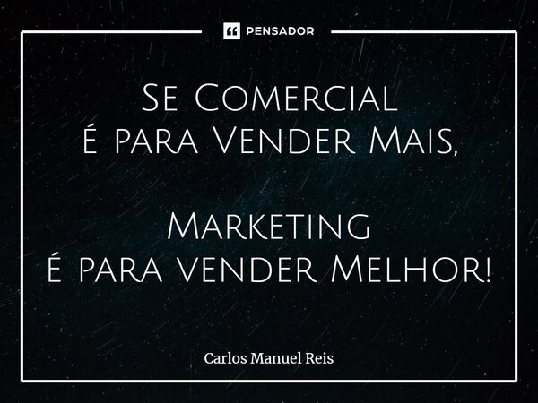 ⁠Se Comercial é para Vender Mais, Marketing é para vender Melhor!... Frase de Carlos Manuel Reis.