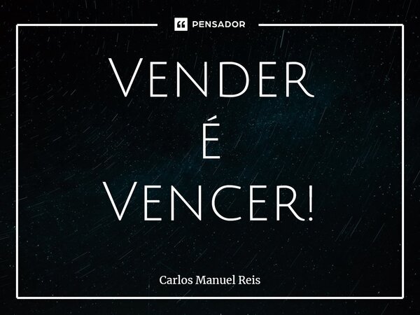 ⁠Vender é Vencer!... Frase de Carlos Manuel Reis.