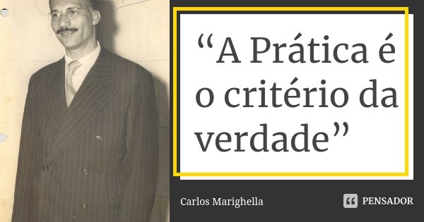 “A Prática é o critério da verdade”... Frase de Carlos Marighella.