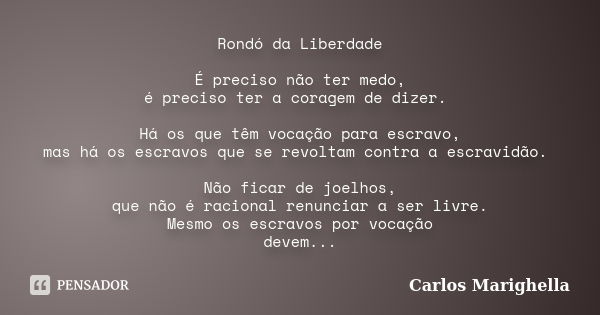 Rondó da Liberdade É preciso não ter medo, é preciso ter a coragem de dizer. Há os que têm vocação para escravo, mas há os escravos que se revoltam contra a esc... Frase de Carlos Marighella.