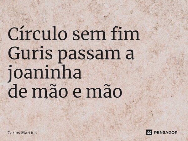 ⁠Círculo sem fim Guris passam a joaninha de mão e mão... Frase de Carlos Martins.