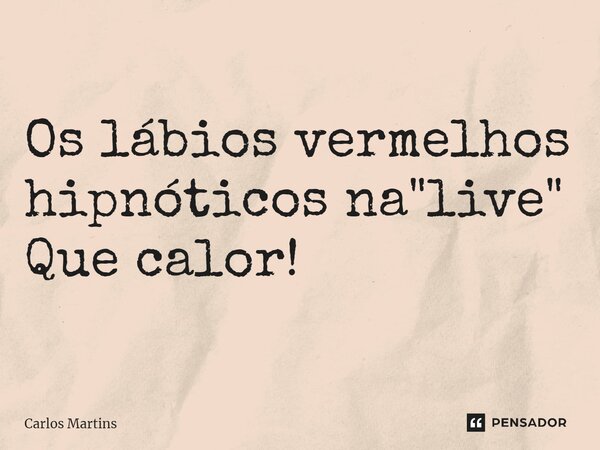 ⁠Os lábios vermelhos hipnóticos na "live" Que calor!... Frase de Carlos Martins.