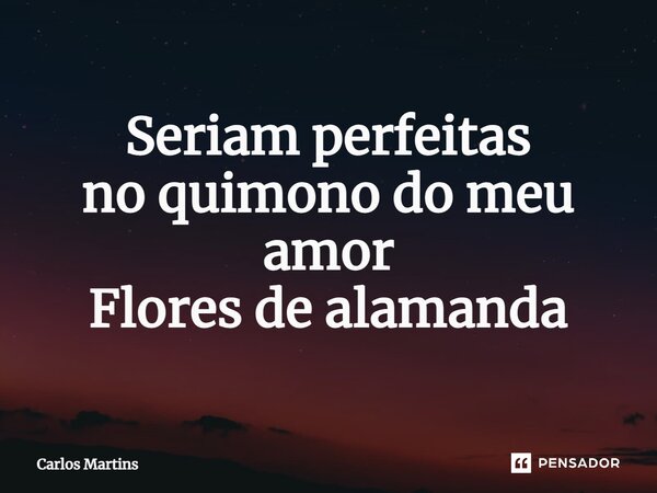 ⁠Seriam perfeitas no quimono do meu amor Flores de alamanda... Frase de Carlos Martins.