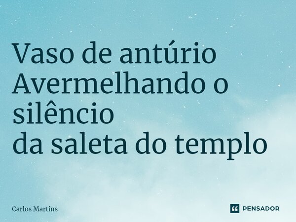 ⁠Vaso de antúrio Avermelhando o silêncio da saleta do templo... Frase de Carlos Martins.